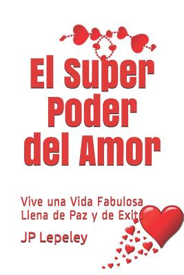 El Super Poder del Amor: Vive una Vida Fabulosa Llena de Paz y de Exito