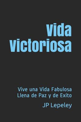 Vida Victoriosa: Vive una Vida Fabulosa Llena de Paz y de Exito