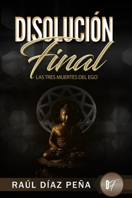 Disolución Final: Las Tres Muertes del Ego (Un Enfoque Objetivo para Disolver el Ego de acuerdo con el Cuarto Camino de Gurdjieff, el Bu