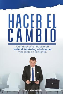 Hacer El Cambio: Cómo llevar tu negocio de Network Marketing a la Internet y no morir en el Intento.