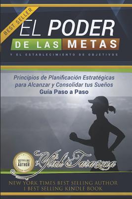 El Poder de las Metas y el Establecimiento de Objetivos: Principios de planificación estratégicas para alcanzar y consolidar tus sueños paso a paso