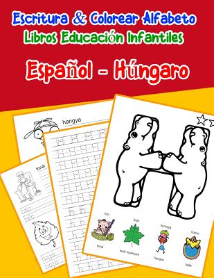 Español - Húngaro: Escritura & Colorear Alfabeto Libros Educación Infantiles: Spanish Hungarian Practicar alfabeto ABC letras con dibujos