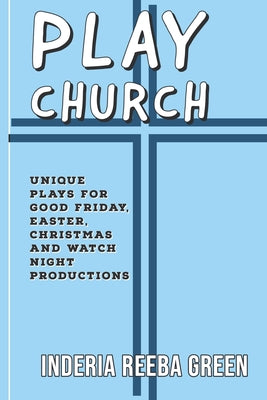 Play Church: Unique Plays for Good Friday, Easter, Christmas and Watch Night Productions