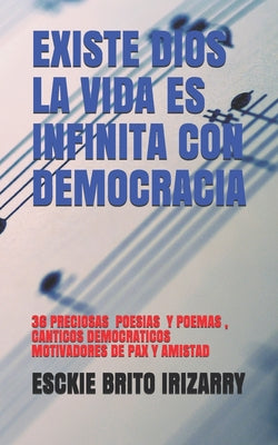 Existe Dios La Vida Es Infinita Con Democracia: 36 Poemas Y Poesias, Canticos Democraticos Motivadores de Pax Y Amistad