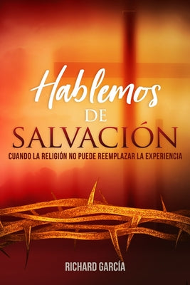 Hablemos de Salvación: Cuando la religión no puede reemplazar la experiencia