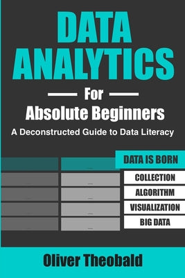 Data Analytics for Absolute Beginners: A Deconstructed Guide to Data Literacy: (Introduction to Data, Data Visualization, Business Intelligence & Mach