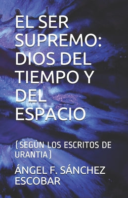 El Ser Supremo: Dios del Tiempo Y del Espacio: (Según Los Escritos de Urantia)