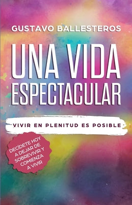 Una Vida Espectacular: Vivir En Plenitud Es Posible