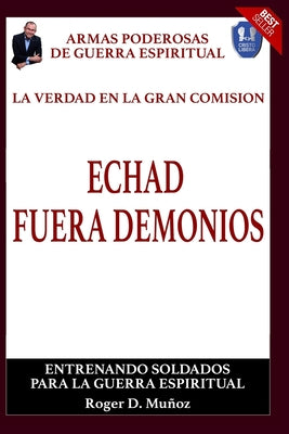 La Verdad En La Gran Comision. Echad Fuera Demonios.: Armas Poderosas De Guerra Espiritual