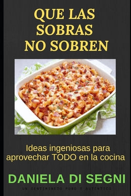 Que Las Sobras No Sobren: Ideas ingeniosas para aprovechar TODO en la cocina