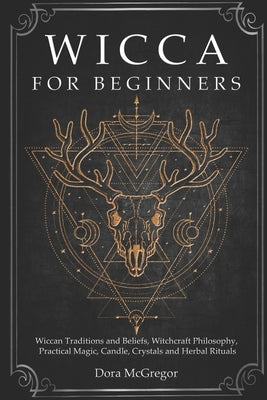 Wicca for Beginners: Wiccan Traditions and Beliefs, Witchcraft Philosophy, Practical Magic, Candle, Crystals and Herbal Rituals