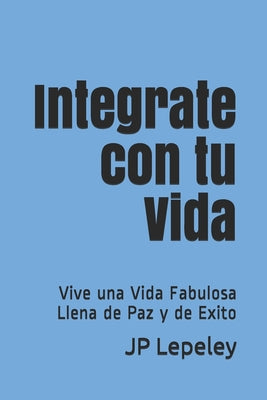 Integrate con tu Vida: Vive una Vida Fabulosa Llena de Paz y de Exito