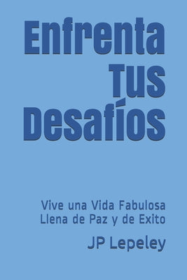 Enfrenta Tus Desafíos: Vive una Vida Fabulosa Llena de Paz y de Exito