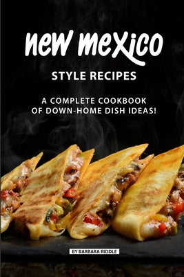 New Mexico Style Recipes: A Complete Cookbook of Down-Home Dish Ideas!