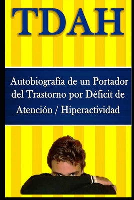 TDAH - Autobiografía de un Portador del Trastorno por Déficit de Atención / Hiperactividad