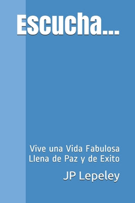 Escucha...: Vive una Vida Fabulosa Llena de Paz y de Exito