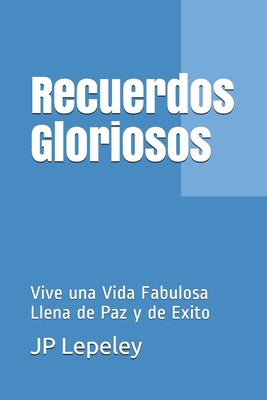 Recuerdos Gloriosos: Vive una Vida Fabulosa Llena de Paz y de Exito