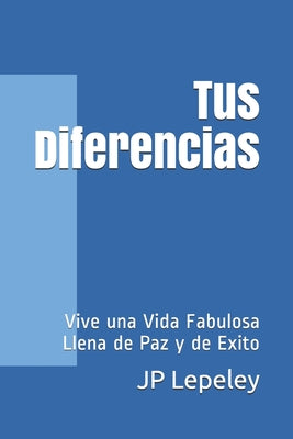 Tus Diferencias: Vive una Vida Fabulosa Llena de Paz y de Exito