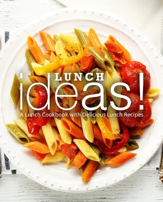 Lunch Ideas!: A Lunch Cookbook with Delicious Lunch Recipes (2nd Edition)