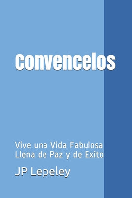 Convencelos: Vive una Vida Fabulosa Llena de Paz y de Exito