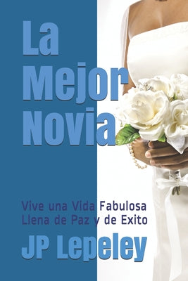 La Mejor Novia: Vive una Vida Fabulosa Llena de Paz y de Exito