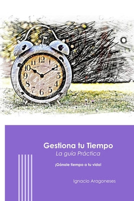 Gestiona Tu Tiempo - Guía Practica: Pierde 5 minutos al día y ganale tiempo a tu vida