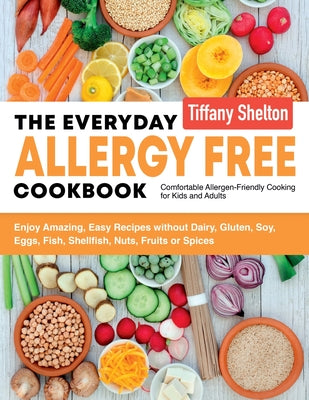 The Everyday Allergy Free Cookbook: Enjoy Amazing, Easy Recipes without Dairy, Gluten, Soy, Eggs, Fish, Shellfish, Nuts, Fruits or Spices. Comfortable