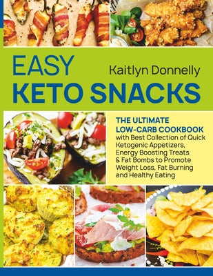 Easy Keto Snacks: The Ultimate Low-Carb Cookbook with Best Collection of Quick Ketogenic Appetizers, Energy Boosting Treats & Fat Bombs