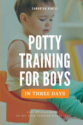 Potty Training for Boys in 3 Days: Step-by-Step Guide to Get Your Toddler Diaper Free, No-Stress Toilet Training.