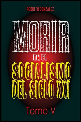 Morir en el Socialismo del Siglo XXI: Tomo V