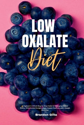 Low Oxalate Diet: A Beginner's 3-Week Step-by-Step Guide for Managing Kidney Stones, With Curated Recipes, a Low Oxalate Food List, and