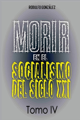 Morir en el Socialismo del Siglo XXI: Tomo IV