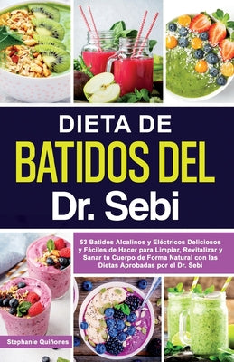 Dieta de Batidos del Dr. Sebi: 53 Batidos Alcalinos y Eléctricos Deliciosos y Fáciles de Hacer para Limpiar, Revitalizar y Sanar tu Cuerpo de Forma N