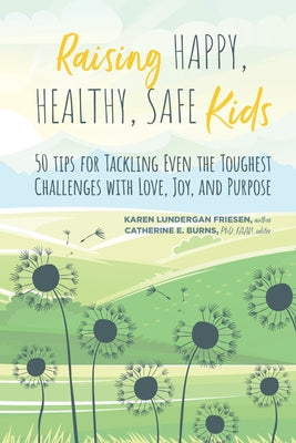 Raising Happy, Healthy, Safe Kids: 50 Tips for Tackling Even the Toughest Challenges with Love, Joy, and Purpose