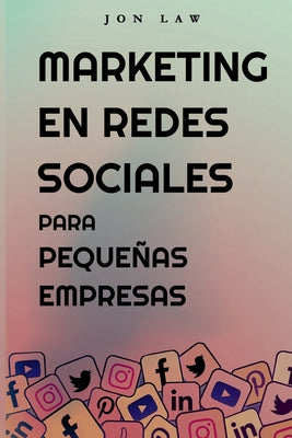 Marketing en Redes Sociales Para Pequeñas Empresas: Cómo Conseguir Nuevos Clientes, Ganar Más Dinero y Destacar Entre la Multitud