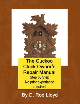 The Cuckoo Clock Owner's Repair Manual, Step by Step No Prior Experience Required