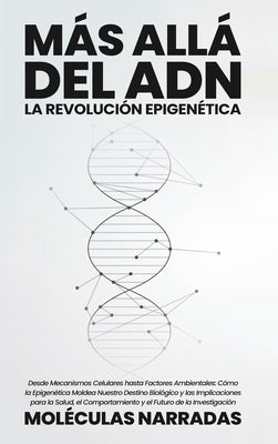 Más allá del ADN: La Revolución Epigenética: Desde Mecanismos Celulares hasta Factores Ambientales: Cómo la Epigenética Moldea Nuestro D