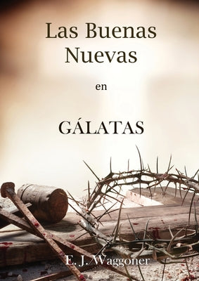 Las Buenas Nuevas en Gálatas: en Letra Grande, 1888 Reexaminado, el mismo autor de El Pacto Eterno, Carta a los Romanos, Cristo y su Justicia y Lecc