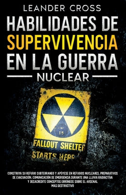 Habilidades De Supervivencia En La Guerra Nuclear: Build Your Underground Haven and Lean About Nuclear Shelters, Evacuation Preparations, Emergency Co