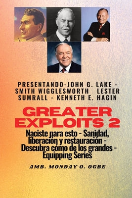 Greater Exploits - 2 - John G. Lake - Smith Wigglesworth - Lester Sumrall - Kenneth E. Hagin: John G. Lake - Smith Wigglesworth - Lester Sumrall - Ken