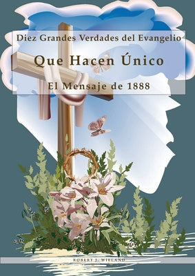 Diez Grandes Verdades del Evangelio: Que Hacen Único El Mensaje de 1888, 1888 reexaminado, lecciones sobre la fe, el mensaje del tercer angel, 1844 he