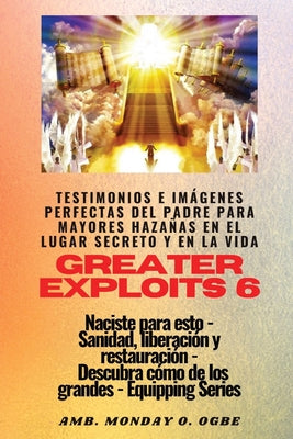 Greater Exploits - 6 - Testimonios e Imágenes Perfectas del Padre para Mayores Hazañas: Testimonios e Imágenes Perfectas del Padre para Mayores Hazaña