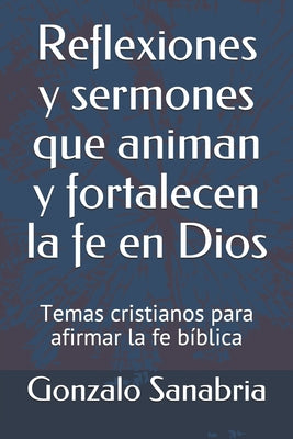 Reflexiones y sermones que animan y fortalecen la fe en Dios: Temas cristianos para afirmar la fe bíblica