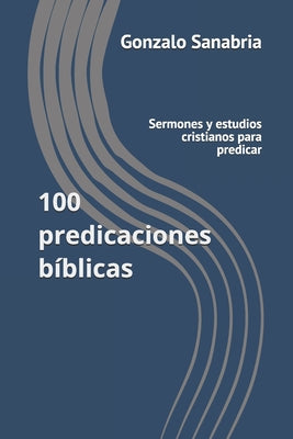 100 predicaciones bíblicas: Sermones y estudios cristianos para predicar