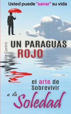 Un Paraguas Rojo "El Arte de Sobrevivir a la SOLEDAD": Usted puede "sanar" su vida