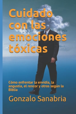 Cuidado con las emociones tóxicas: Cómo enfrentar la envidia, la angustia, el rencor y otros según la Biblia