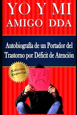 YO Y MI Amigo DDA - Autobiografía de un Portador del Trastorno por Déficit de Atención. Edición Especial