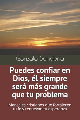 Puedes confiar en Dios, él siempre será más grande que tu problema: Mensajes cristianos que fortalecen tu fe y renuevan tu esperanza