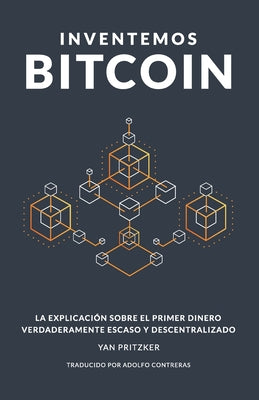 Inventemos Bitcoin: La explicación sobre el primer dinero verdaderamente escaso y descentralizado