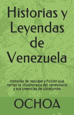 Historias y Leyendas de Venezuela: Historias de realidad y ficción que narran la idiosincrasia del venezolano y sus creencias de ultratumba